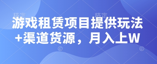 游戏租赁项目提供玩法+渠道货源，月入上W-DE云网创