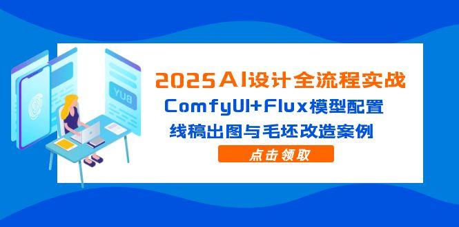 （14790期）2025AI设计全流程实战：ComfyUI+Flux模型配置，线稿出图与毛坯改造案例-DE云网创