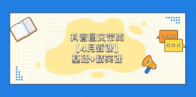 （14472期）抖音图文带货【4月新课】基础+精英课：0基础小白必学 掌握各赛道带货技巧-DE云网创