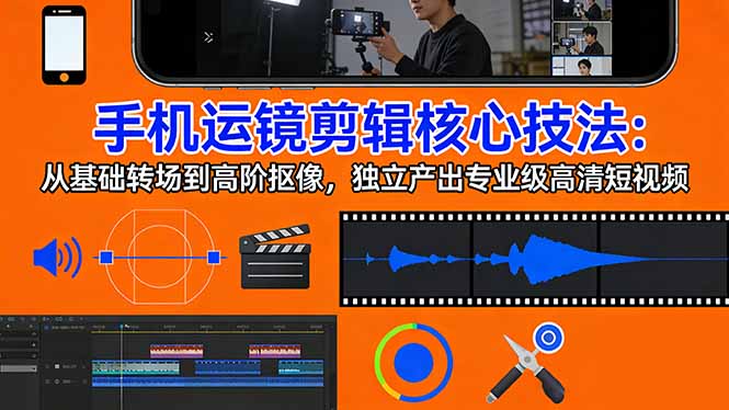 手机运镜 剪辑核心技法：从基础转场到高阶抠像，独立产出专业级高清短视频-DE云网创