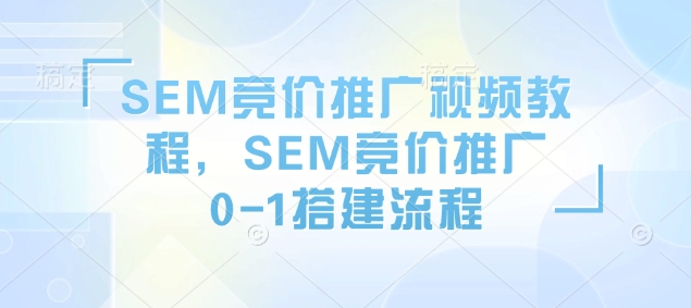 SEM竞价推广视频教程，SEM竞价推广0-1搭建流程-DE云网创