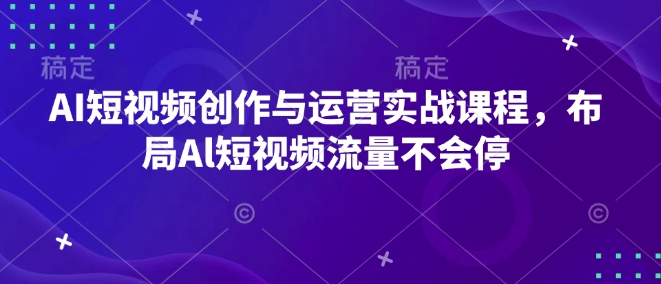 AI短视频创作与运营实战课程，布局Al短视频流量不会停-DE云网创