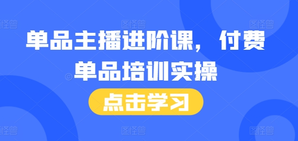 单品主播进阶课，付费单品培训实操，46节完整+话术本-DE云网创