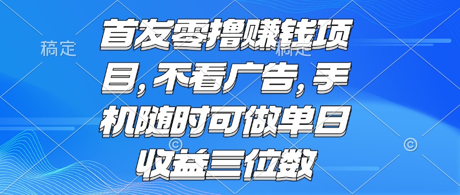 （15388期）零撸赚钱项目 不看广告 手机随时可做 单日收益三位数-DE云网创