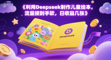 利用Deepseek制作儿童绘本，流量接到手软，日收益几张-DE云网创