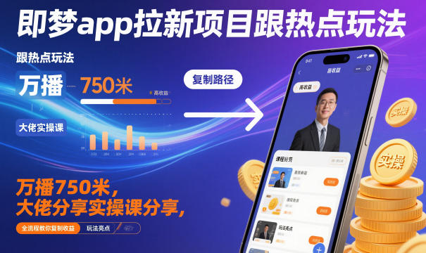 即梦app拉新项目跟热点玩法，万播750米，大佬分享实操课分享，全流程教你复制收益-DE云网创