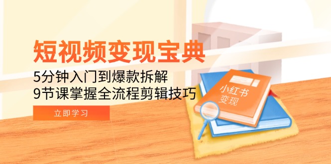 （15055期）短视频变现宝典：5分钟入门到爆款拆解，9节课掌握全流程剪辑技巧-DE云网创