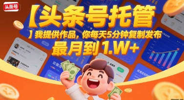 【头条号托管 】我提供作品，你每天5分钟复制发布，最高月入1W+【揭秘】-DE云网创