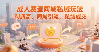 成人赛道同城私域玩法，利润高，同城引流，私域成交-DE云网创