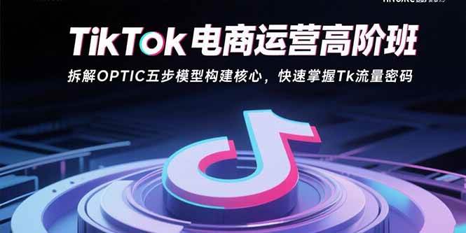 (15752期)TikTok电商运营高阶班:拆解OPTIC五步模型构建核心,快速掌握Tk流量密码-DE云网创