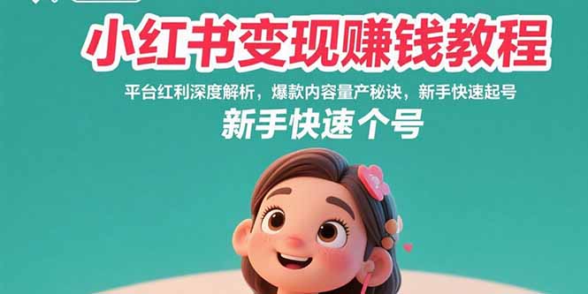 （15559期）小红书变现赚钱教程：平台红利深度解析，爆款内容量产秘诀，新手快速起号-DE云网创