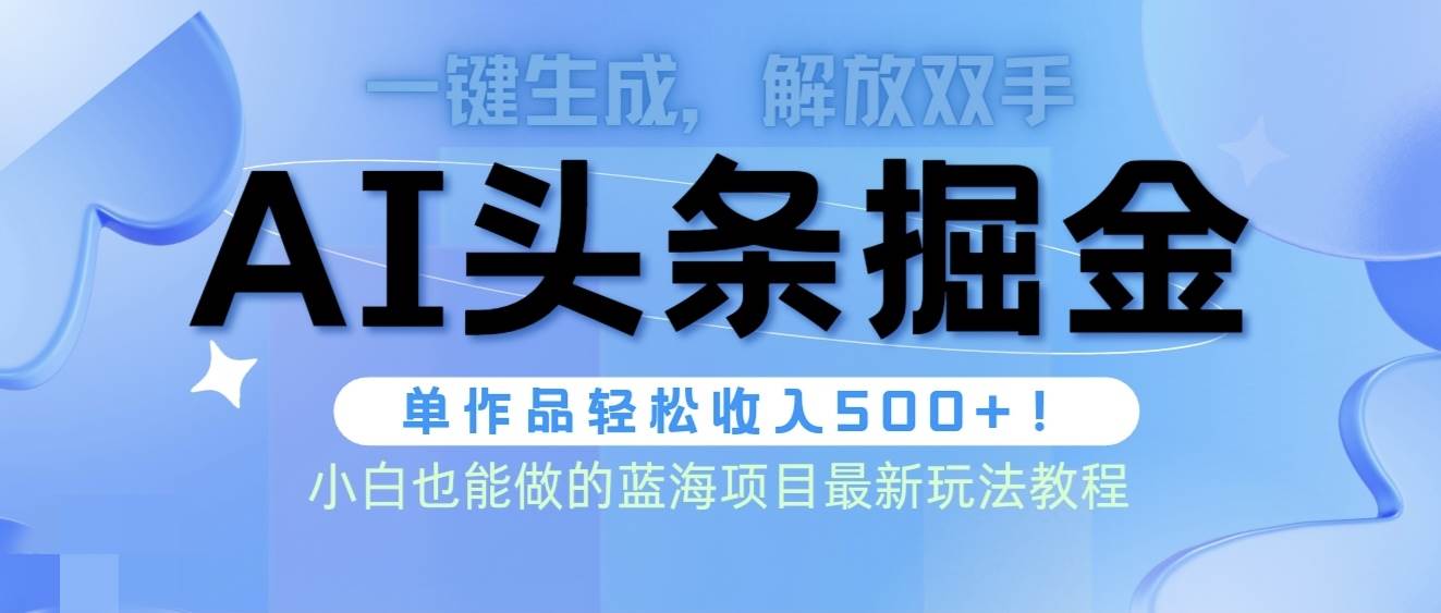 头条AI掘金术最新玩法，全AI制作无需人工修稿，一键生成单篇文章收益500+-DE云网创