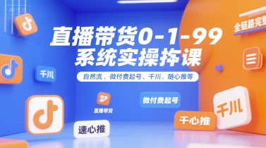 直播带货0~1~99系统实操课，自然流、微付费​起号、千川、随心推等，直播带货全链路完整逻辑-DE云网创