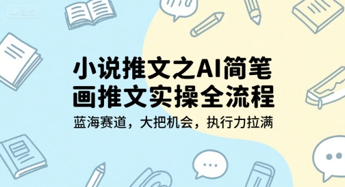 小说推文之AI简笔画推文实操全流程，蓝海赛道，大把机会，执行力拉满-DE云网创