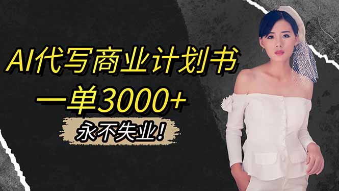 AI代写商业计划书，一单3000+，提供接单渠道，主打长期稳定，永不失业-DE云网创