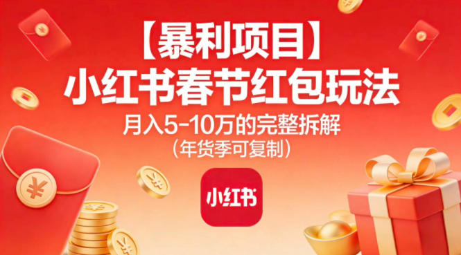 【暴利项目】小红书春节红包玩法月入5W的完整拆解(年货季可复制)-DE云网创