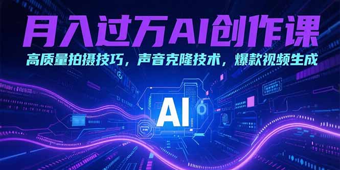 （15410期）月入过万AI创作课：高质量拍摄技巧，声音克隆技术，爆款视频生成-DE云网创