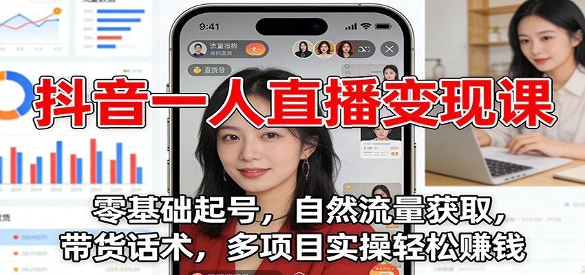 抖音一人直播变现课:零基础起号,自然流量获取,带货话术,多项目实操轻松赚钱-DE云网创