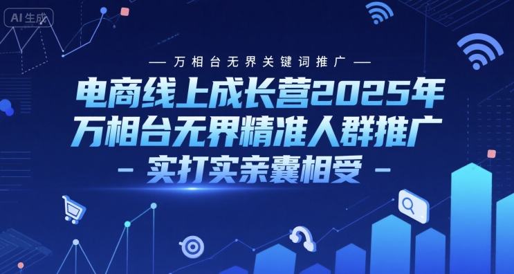 电商线上成长营2025年，万相台无界关键词推广-万相台无界精准人群推广-实打实亲囊相受-DE云网创