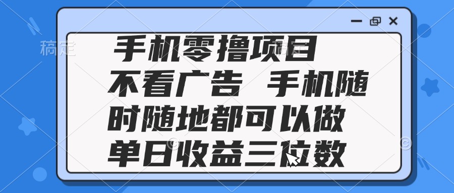（14855期）2025手机零撸项目 不看广告 手机随时可做 单日收益三位数-DE云网创
