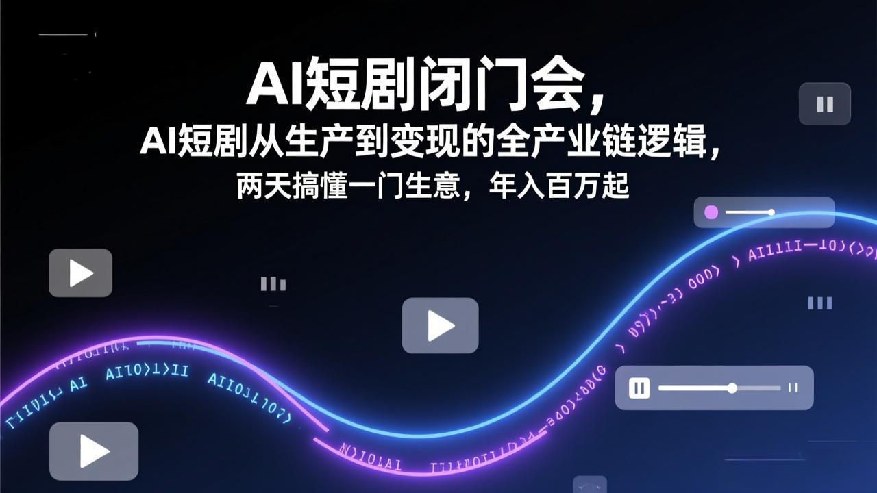 AI短剧闭门会，AI短剧从生产到变现的全产业链逻辑，两天搞懂一门生意，年入百万起-DE云网创