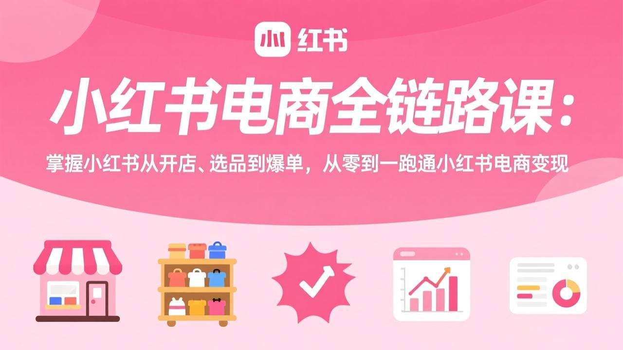 小红书电商全链路课:掌握小红书从开店、选品到爆单,从零到一跑通小红书电商变现插图 小红书电商全链路课:掌握小红书从开店、选品到爆单,从零到一跑通小红书电商变现插图