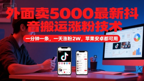 外面卖5000最新抖音搬运涨粉技术，新玩法，一分钟一条，一天涨粉2W，苹果安卓都可用-DE云网创