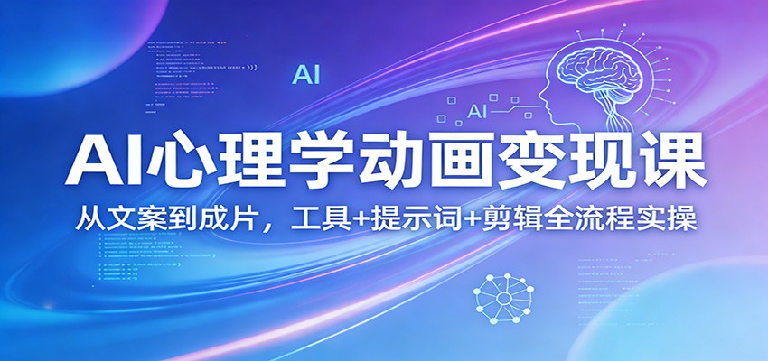 AI心理学动画变现课:从文案到成片,工具+提示词+剪辑全流程实操-DE云网创