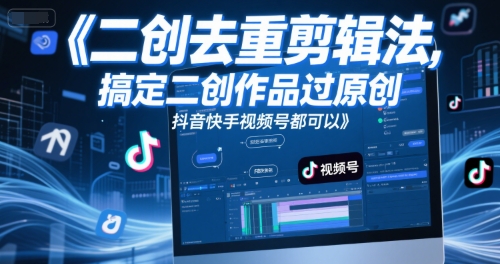 短视频二创去重剪辑法，搞定二创作品过原创，抖音快手视频号都可以-DE云网创