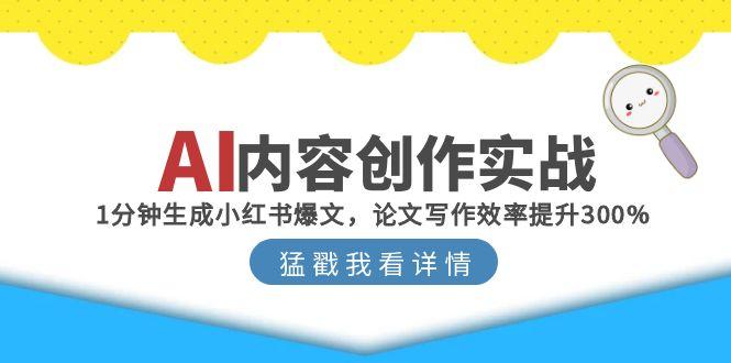 （15041期）AI内容创作实战：1分钟生成小红书爆文，论文写作效率提升300%-DE云网创