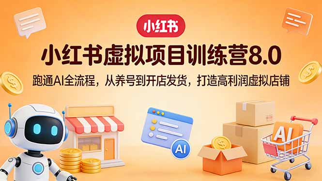 小红书虚拟项目训练营8.0：跑通AI全流程，从养号到开店发货，打造高利润虚拟店铺-DE云网创
