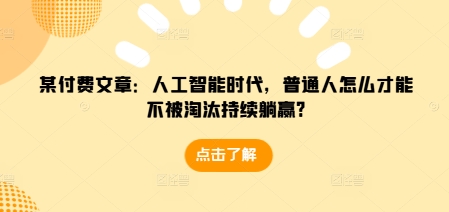 某付费文章：人工智能时代，普通人怎么才能不被淘汰持续躺赢?-DE云网创