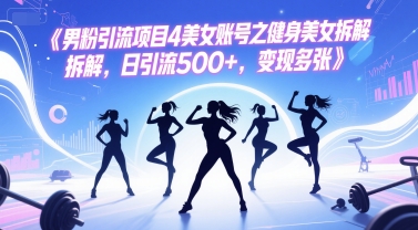 男粉引流项目4美女账号之健身美女拆解，日引流500+，变现多张-DE云网创