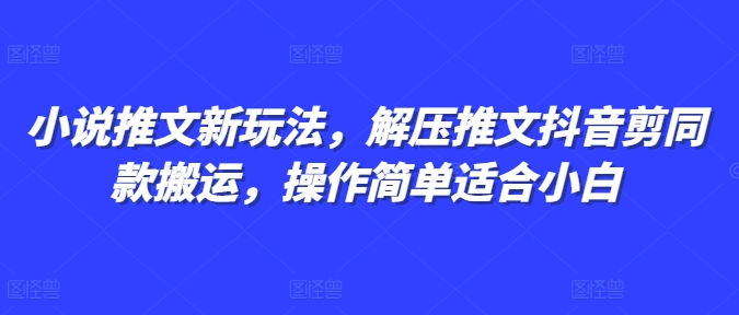 小说推文新玩法，解压推文抖音剪同款搬运，操作简单适合小白-DE云网创