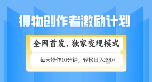 得物创作者激励，独家变现模式，轻松上手，日入3张+可矩阵，可放大【揭秘】-DE云网创