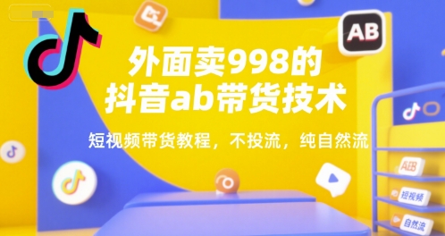 外面卖998的抖音ab带货技术，短视频带货教程，不投流，纯自然流-DE云网创