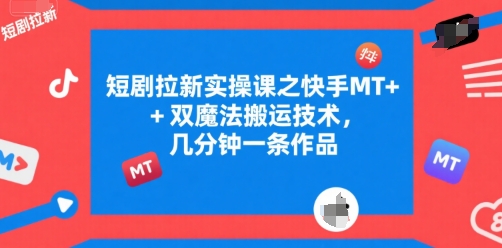 短剧拉新实操课之快手MT+双魔法搬运技术，几分钟一条作品-DE云网创
