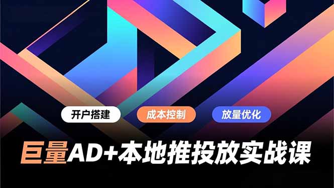 巨量AD+本地推投放实战课，开户搭建、成本控制、放量优化，有效提升商家线上获客与转化效率-DE云网创