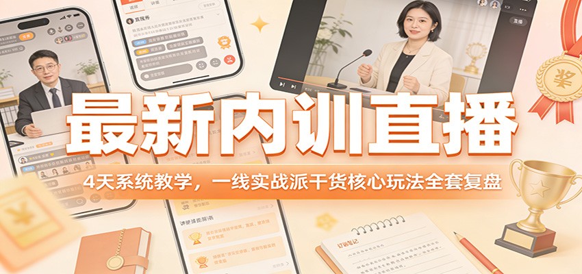 最新内训直播，4天系统教学，一线实战派干货核心玩法全套复盘-DE云网创