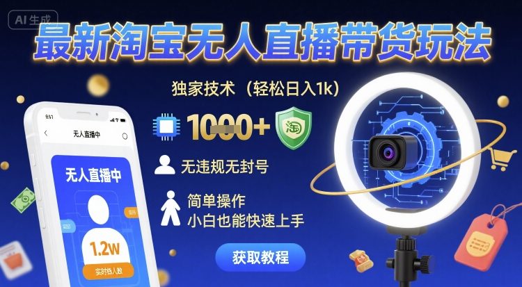 最新淘宝无人直播带货玩法，独家技术，轻松日入1k，无违规无封号，简单操作，小白也能快速上手【揭秘】-DE云网创