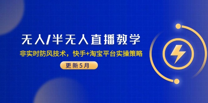 （14809期）无人/半无人直播教学：非实时防风技术，快手+淘宝平台实操策略（更新5月）-DE云网创