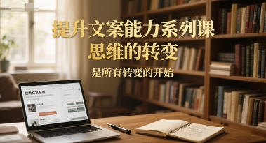 提升文案能力系列课，思维的转变，是所有转变的开始-DE云网创