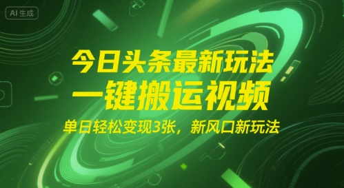 今日头条最新玩法，一键搬运视频，单日轻松变现3张， 新风口新玩法-DE云网创