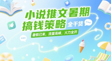 小说推文暑期搞钱策略，全干货，暑假已来，流量高峰，火力全开-DE云网创