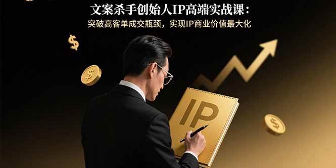 (15797期)文案杀手创始人IP高端实战课:突破高客单成交瓶颈,实现IP商业价值最大化插图 (15797期)文案杀手创始人IP高端实战课:突破高客单成交瓶颈,实现IP商业价值最大化插图