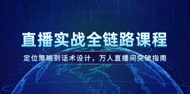 （14952期）直播实战全链路课程，定位策略到话术设计，万人直播间突破指南-DE云网创