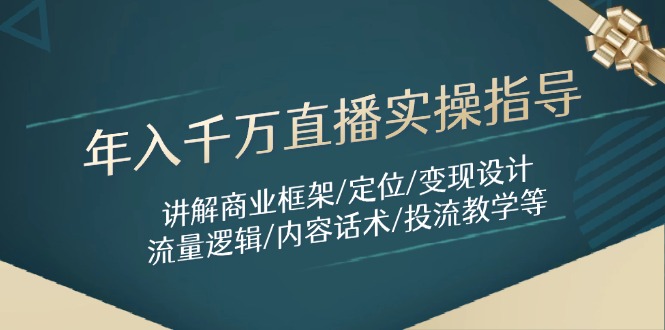 （14664期）年入千万直播实操指导：讲解商业框架/定位/变现设计/流量逻辑/内容话术/等-DE云网创