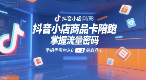 抖音小店商品卡陪跑,掌握流量密码,手把手带你从0-1做商品卡插图 文章封面