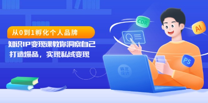 （13678期）从0到1孵化个人品牌，知识IP变现课教你洞察自己，打造爆品，实现私域变现-DE云网创