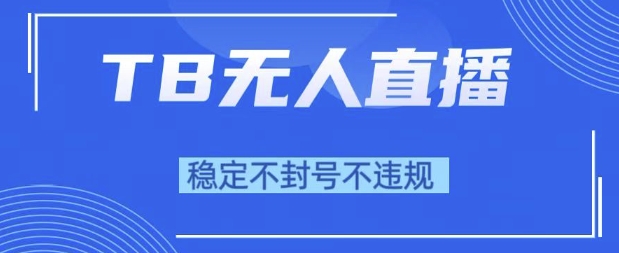 2025年TB无人直播带货10.0，全新技术，不违规，不封号，纯小白操作，日入1k【揭秘】-DE云网创